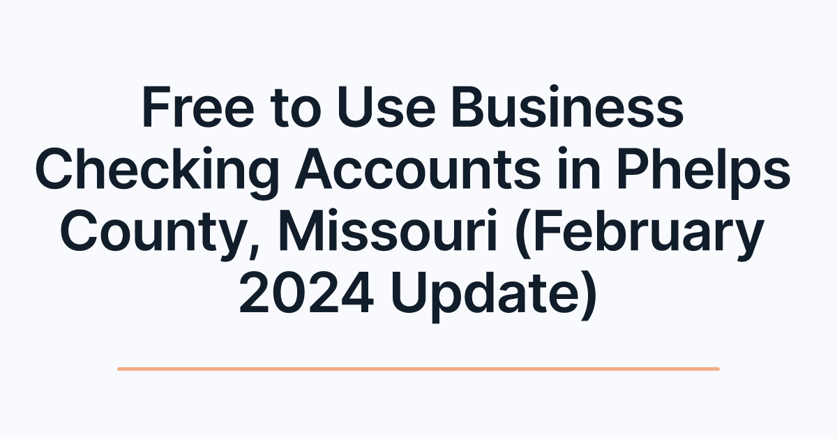 Free to Use Business Checking Accounts in Phelps County, Missouri (February 2024 Update)